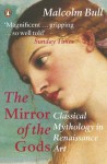 The Mirror of the Gods: Classical Mythology in Renaissance Art - Malcolm Bull