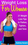 Weight Loss for Women - 21 Weight Loss Tips to Flatten, Tighten, and Tone (Healthy Weight Loss Tips for Women that Work Fast - With Weight Training for Women) - Aubrey Azzaro, Jessica Alexander