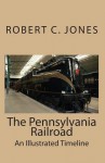 The Pennsylvania Railroad: An Illustrated Timeline - Robert C. Jones