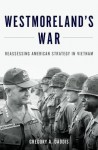 Westmoreland's War: Reassessing American Strategy in Vietnam - Gregory Daddis