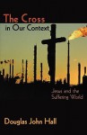 Cross in Our Context - Douglas John Hall