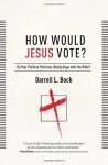 How Would Jesus Vote?: Do Your Political Views Really Align With The Bible? - Darrell L Bock