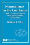 Neuroscience in the Courtroom: What Every Lawyer Should Know about the Mind and the Brain - William R. Uttal