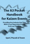 The A3 Pocket Handbook for Kaizen Events - Providing Any Industry Any Time With A Lean Reporting Format and Lean Thinking (Version 2 Now Includes Links to the A3 Report and Other Worksheets) - Todd Sperl, Rob Ptacek, Jayant Trewn