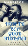 MARRIAGE: GOOD RELATIONSHIP: How to be a Good Husband (Happy Save your marriage good) (Conflict Management Parenting Relationships Marriage books counselling husband wife) - Andrew Collins