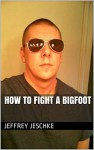 How To Fight A Bigfoot - Jeffrey Jeschke