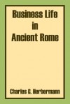 Business Life in Ancient Rome - Charles G. Herbermann