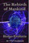 The Rebirth of Mankind - Homo Evolutis - Trent Goodbaudy