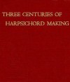 Three Centuries of Harpsichord Making - Frank Hubbard, Ralph Kirkpatrick