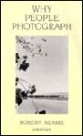 Why People Photograph: Selected Essays and Reviews - Robert Adams