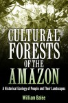 Cultural Forests of the Amazon: A Historical Ecology of People and Their Landscapes - William Balee