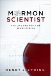 Mormon Scientist: The Life and Faith of Henry Eyring - Henry J. Eyring