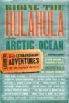 Riding the Hulahula to the Arctic Ocean: A Guide to Fifty Extraordinary Adventures for the Seasoned Traveler - Don Mankin