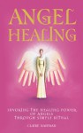 Angel Healing: Invoking the Healing Power of Angels through Simple Ritual - Claire Nahmad