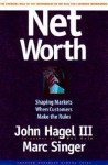 Net Worth: Shaping Markets When Customers Make The Rules - John Hagel III, Marc Singer