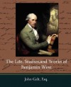 The Life, Studies, and Works of Benjamin West - Esq John Galt, Esq John Galt