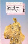 Conceptualización de lo femenino en la filosofía antigua - Celia Amoros, Salvador Mas, Séverine Auffret, Silvia Campese, Amalia González Suárez, Maria Luisa Femenias, Ángeles Jiménez Perona, Eulalia Pérez Sedeño, Inmaculada Cubero Postigo