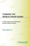 Turning the World Upside Down: The War of American Independence and the Problem of Empire - Neil Longley York