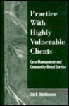 Practice with Highly Vulnerable Clients: Case Management and Community-Based Service - Jack Rothman