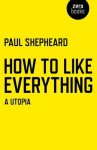 How to Like Everything: A Utopia - Paul Shepheard