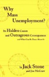 Why Mass Unemployment? Its Hidden Causes And Outrageous Consequences And What Can Be Done About It - Jack Stone