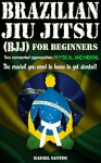 Brazilian Jiu Jitsu (BJJ) for Beginners: Two connected approaches: Physical and mental - The crucial you need to know to get started! - Rafael Santos