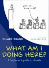 What Am I Doing Here?: A Beginner's Guide to Church - Brand Hilary, Dave Walker, Brand Hilary