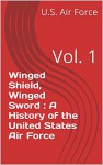 Winged Shield, Winged Sword : A History of the United States Air Force: Vol. 1 - U.S. Air Force