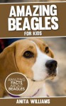 AMAZING BEAGLES: A Children's Book About Beagles Dogs' Amazing Facts, Figures and Pictures/Photos: Dogs For Kids - Anita Williams