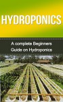 Hydroponics: Hydroponics for Beginners: A Complete Hydroponics Guide to Grow Hydroponics at Home (Hydroponics Food Production, Hydroponics Books, Hydroponics ... 101, Hydroponics, Hydroponics Guide) - Tedd Williams