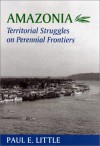 Amazonia: Territorial Struggles on Perennial Frontiers - Paul E. Little