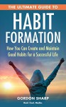 The Ultimate Guide to Habit Formation - How You Can Create and Maintain Good Habits for a Successful Life - Gordon Sharp