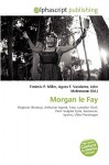 Morgan Le Fay - Agnes F. Vandome, John McBrewster, Sam B Miller II