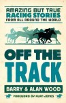 Off the Track: Amazing But True Racing Stories from All Around the World - Barry Wood