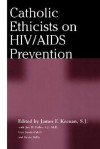 Catholic Ethicists on HIV/AIDS Prevention - James F. Keenan, S.J., Kevin T. Kelly, Lisa Sowle Cahill