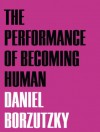 The Performance of Becoming Human - Daniel Borzutzky