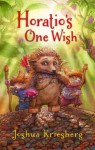 Horatio's One Wish: A Tale of One Heroic Hedgehog, Two Loyal Hamsters, and a Missing River Otter - Joshua Kriesberg, James Bernardin