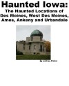 Haunted Iowa: The Haunted Locations of Des Moines, West Des Moines, Ames, Ankeny and Urbandale - Jeffrey Fisher