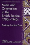 Music and Orientalism in the British Empire, 1780s to 1940s: Portrayal of the East - Martin Clayton