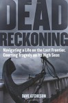 Dead Reckoning: Navigating a Life on the Last Frontier, Courting Tragedy on Its High Seas - Dave Atcheson