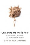 Unsnarling the World-knot: Consciousness, Freedom & the Mind-body Problem - David Ray Griffin