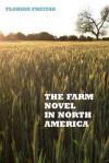 The Farm Novel in North America: Genre and Nation in the United States, English Canada, and French Canada, 1845-1945 - Florian Freitag