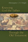 Knowing God the Father Through the Old Testament - Christopher J.H. Wright