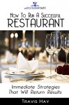 How To Run A Successful Restaurant: Immediate Strategies That Will Return Results - Travis Hay, Jessica Elliott