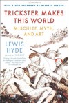 Trickster Makes This World: Mischief, Myth, and Art - Lewis Hyde, Michael Chabon