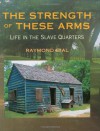 The Strength of These Arms: Life in the Slave Quarters - Raymond Bial