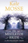 The Mistletoe Bride and Other Haunting Tales - Kate Mosse