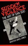 Sudden Violence: The Art of San Soo - Greg Jones