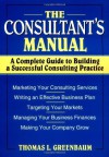 The Consultant's Manual: A Complete Guide to Building a Successful Consulting Practice - Thomas L. Greenbaum