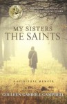 My Sisters the Saints: A Spiritual Memoir - Colleen Carroll Campbell